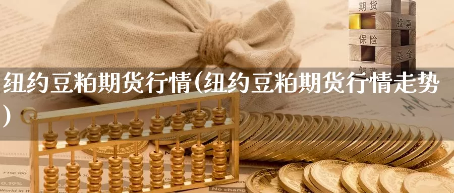 纽约豆粕期货行情(纽约豆粕期货行情走势)_https://www.ercigouzaozhubeng.com_原油期货_第1张