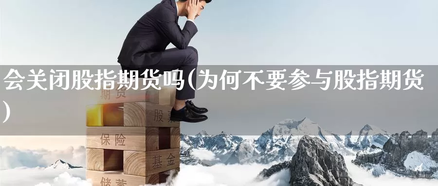 会关闭股指期货吗(为何不要参与股指期货)_https://www.ercigouzaozhubeng.com_外汇分析_第1张