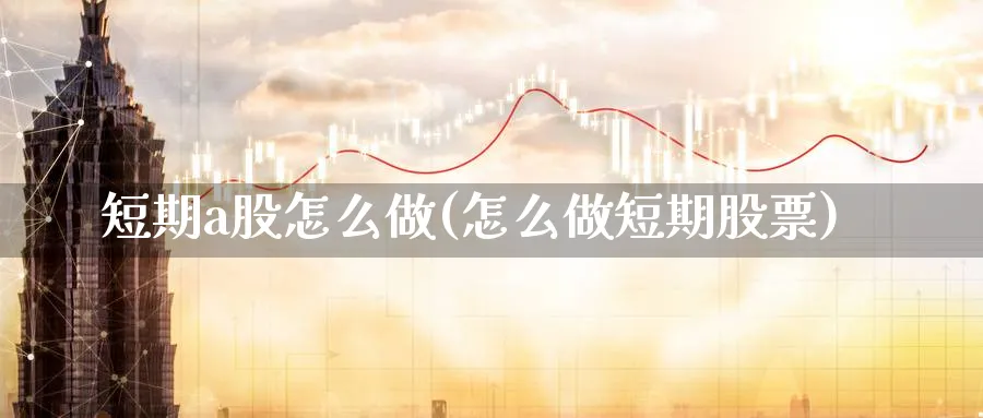 短期a股怎么做(怎么做短期股票)_https://www.ercigouzaozhubeng.com_A股走势_第1张