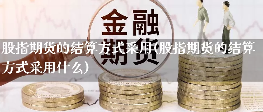 股指期货的结算方式采用(股指期货的结算方式采用什么)_https://www.ercigouzaozhubeng.com_股票市场_第1张