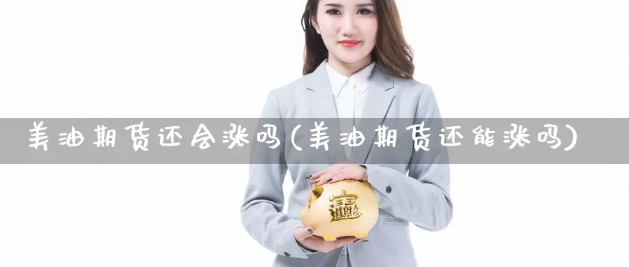 美油期货还会涨吗(美油期货还能涨吗)_https://www.ercigouzaozhubeng.com_期货分析_第1张