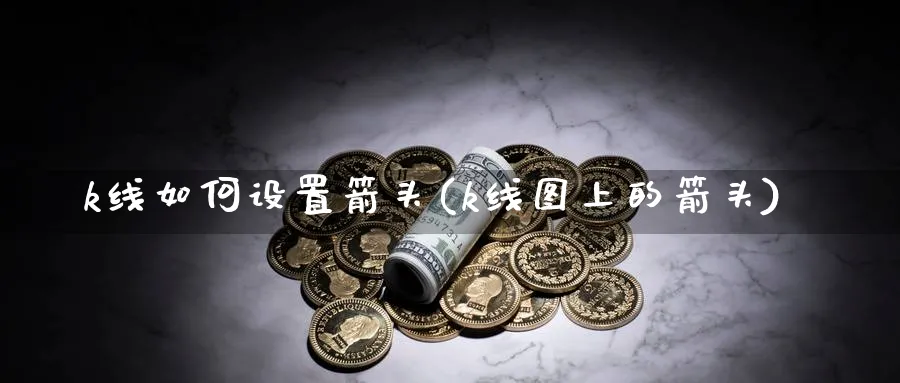 k线如何设置箭头(k线图上的箭头)_https://www.ercigouzaozhubeng.com_基金中心_第1张