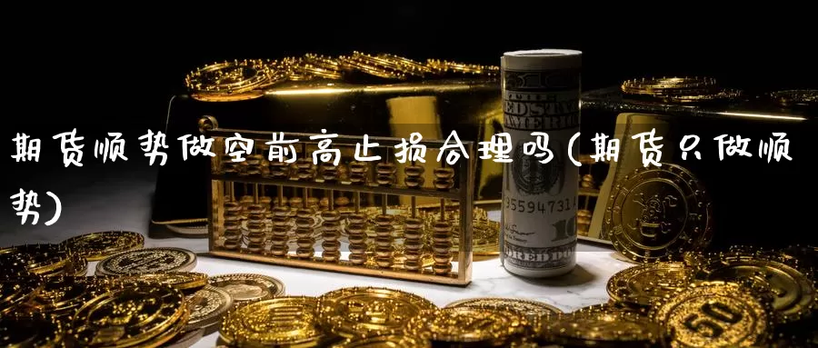 期货顺势做空前高止损合理吗(期货只做顺势)_https://www.ercigouzaozhubeng.com_纳指期货_第1张