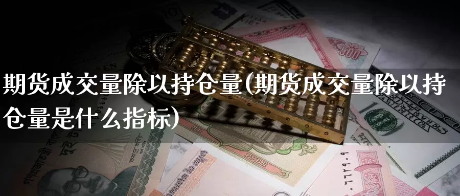 期货成交量除以持仓量(期货成交量除以持仓量是什么指标)_https://www.ercigouzaozhubeng.com_K线中心_第1张