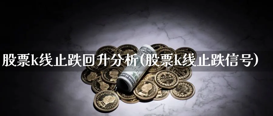 股票k线止跌回升分析(股票k线止跌信号)_https://www.ercigouzaozhubeng.com_K线技巧_第1张