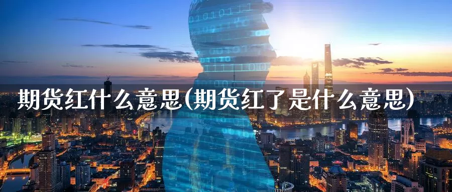 期货红什么意思(期货红了是什么意思)_https://www.ercigouzaozhubeng.com_实时热闻_第1张