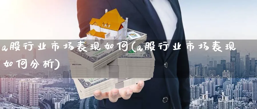 a股行业市场表现如何(a股行业市场表现如何分析)_https://www.ercigouzaozhubeng.com_基金中心_第1张