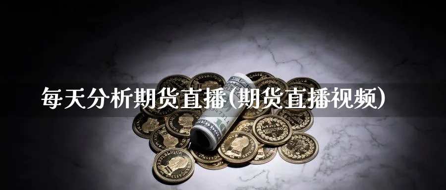 每天分析期货直播(期货直播视频)_https://www.ercigouzaozhubeng.com_期货_第1张