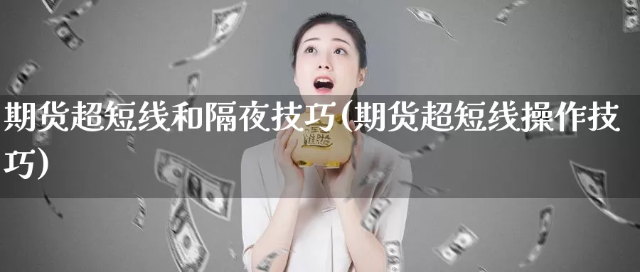 期货超短线和隔夜技巧(期货超短线操作技巧)_https://www.ercigouzaozhubeng.com_期货直播_第1张