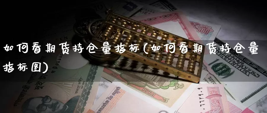 如何看期货持仓量指标(如何看期货持仓量指标图)_https://www.ercigouzaozhubeng.com_股票市场_第1张