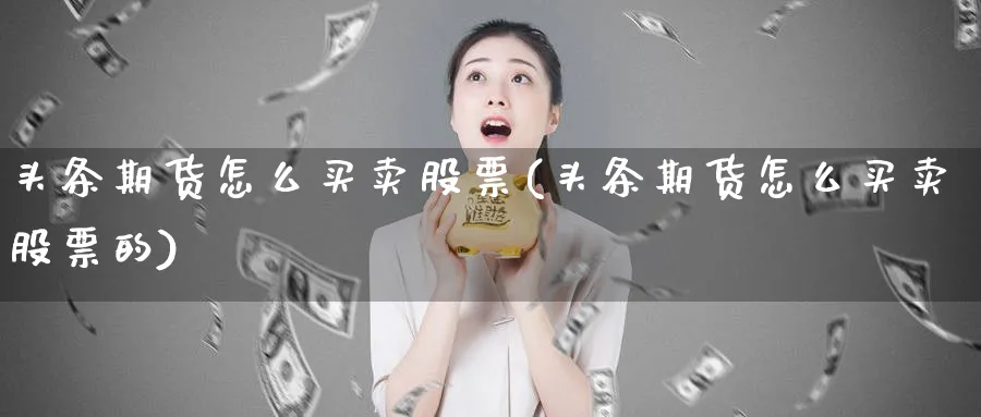 头条期货怎么买卖股票(头条期货怎么买卖股票的)_https://www.ercigouzaozhubeng.com_期货_第1张