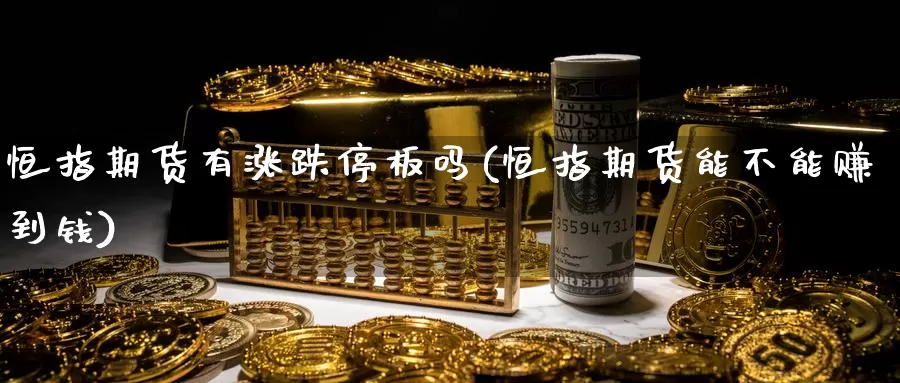 恒指期货有涨跌停板吗(恒指期货能不能赚到钱)_https://www.ercigouzaozhubeng.com_期货分析_第1张