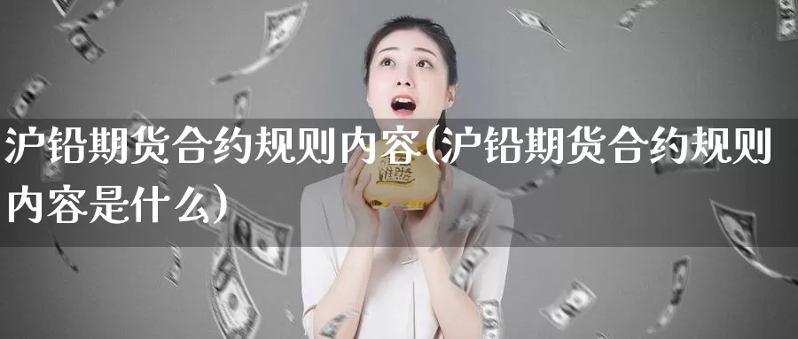 沪铅期货合约规则内容(沪铅期货合约规则内容是什么)_https://www.ercigouzaozhubeng.com_K线技巧_第1张