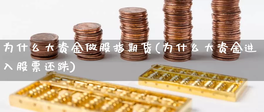 为什么大资金做股指期货(为什么大资金进入股票还跌)_https://www.ercigouzaozhubeng.com_债券分析_第1张