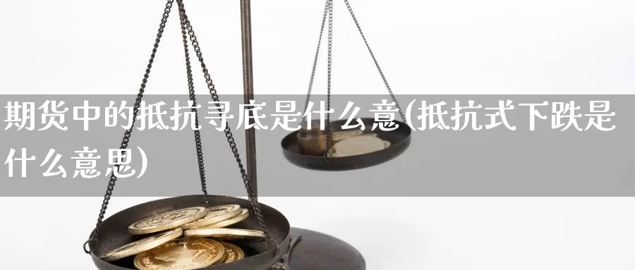 期货中的抵抗寻底是什么意(抵抗式下跌是什么意思)_https://www.ercigouzaozhubeng.com_债券分析_第1张