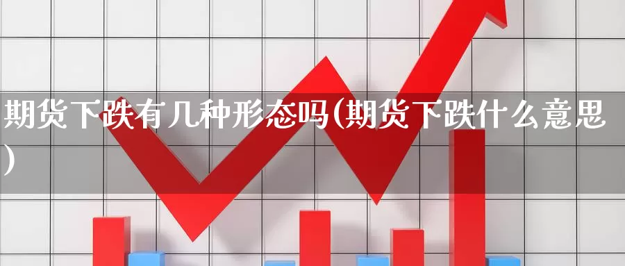 期货下跌有几种形态吗(期货下跌什么意思)_https://www.ercigouzaozhubeng.com_期货品种_第1张