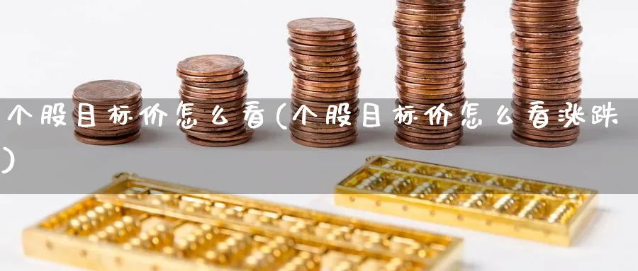 个股目标价怎么看(个股目标价怎么看涨跌)_https://www.ercigouzaozhubeng.com_理财技巧_第1张