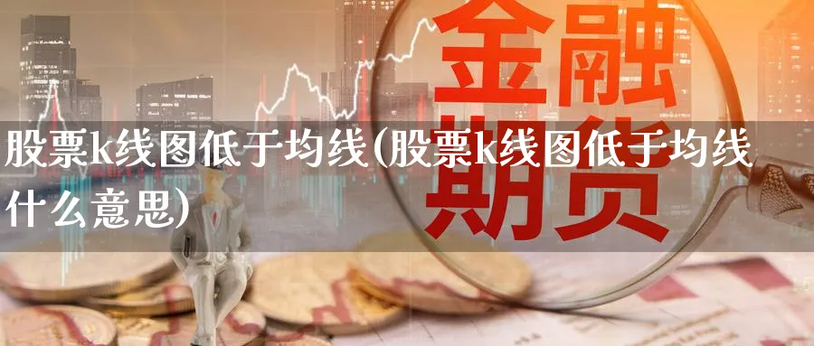 股票k线图低于均线(股票k线图低于均线什么意思)_https://www.ercigouzaozhubeng.com_K线技巧_第1张