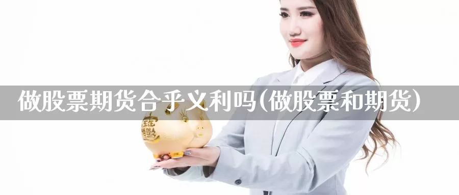 做股票期货合乎义利吗(做股票和期货)_https://www.ercigouzaozhubeng.com_原油期货_第1张