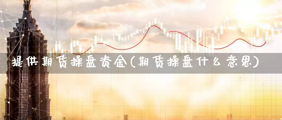 提供期货操盘资金(期货操盘什么意思)_https://www.ercigouzaozhubeng.com_股票市场_第1张