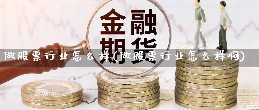 做股票行业怎么样(做股票行业怎么样啊)_https://www.ercigouzaozhubeng.com_股票市场_第1张