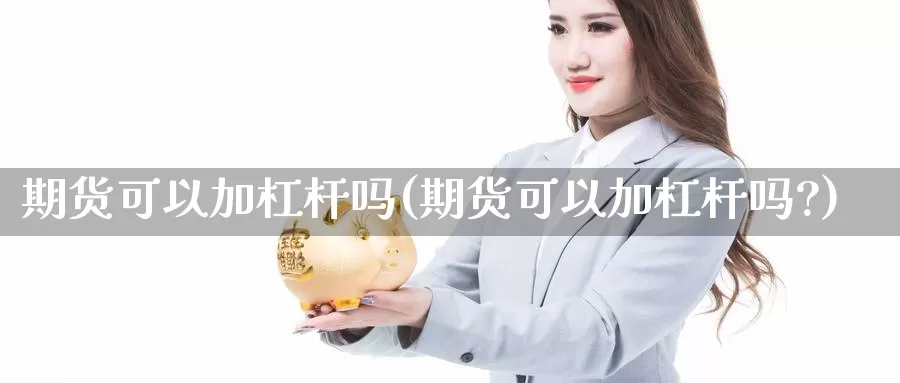 期货可以加杠杆吗(期货可以加杠杆吗?)_https://www.ercigouzaozhubeng.com_期货分析_第1张