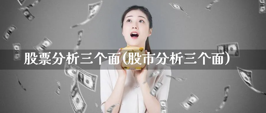 股票分析三个面(股市分析三个面)_https://www.ercigouzaozhubeng.com_股票市场_第1张