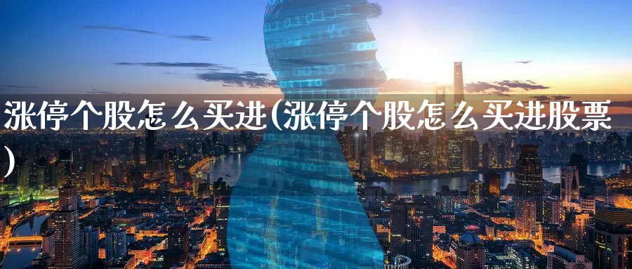 涨停个股怎么买进(涨停个股怎么买进股票)_https://www.ercigouzaozhubeng.com_理财技巧_第1张