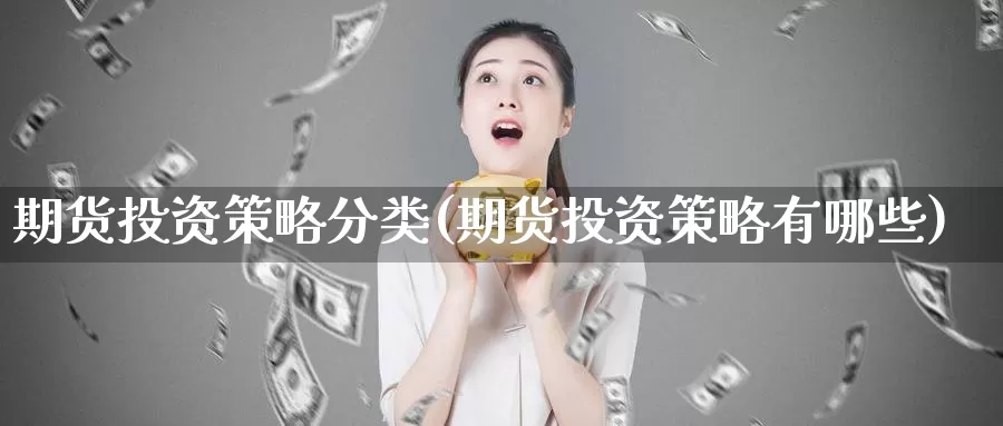 期货投资策略分类(期货投资策略有哪些)_https://www.ercigouzaozhubeng.com_债券分析_第1张