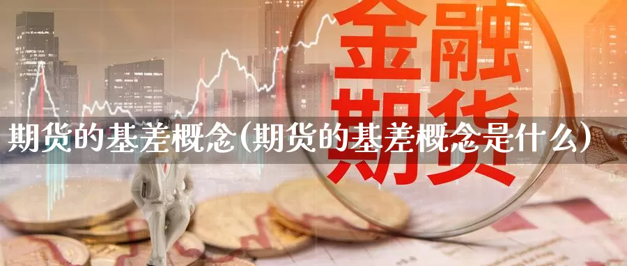 期货的基差概念(期货的基差概念是什么)_https://www.ercigouzaozhubeng.com_黄金资讯_第1张