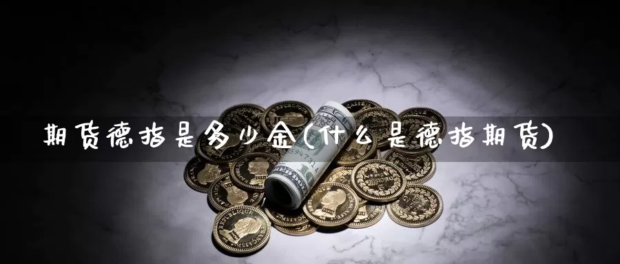 期货德指是多少金(什么是德指期货)_https://www.ercigouzaozhubeng.com_期货分析_第1张