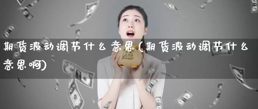 期货波动调节什么意思(期货波动调节什么意思啊)_https://www.ercigouzaozhubeng.com_恒指期货_第1张