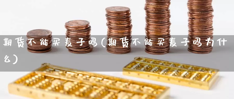 期货不能买麦子吗(期货不能买麦子吗为什么)_https://www.ercigouzaozhubeng.com_债券分析_第1张