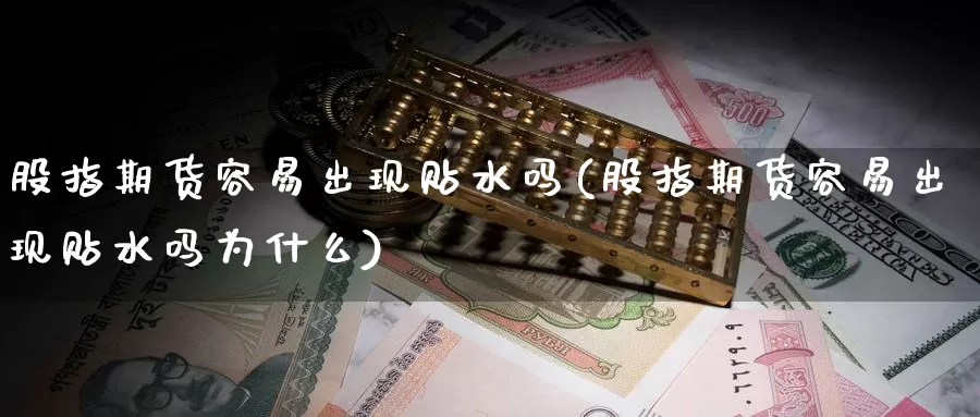 股指期货容易出现贴水吗(股指期货容易出现贴水吗为什么)_https://www.ercigouzaozhubeng.com_期货品种_第1张