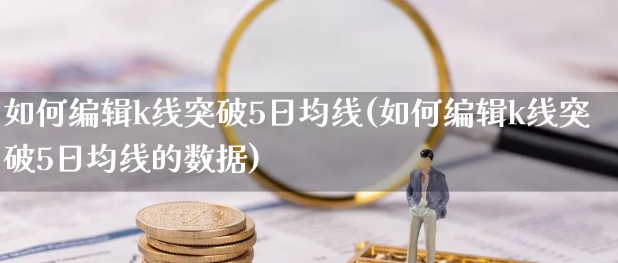 如何编辑k线突破5日均线(如何编辑k线突破5日均线的数据)_https://www.ercigouzaozhubeng.com_K线分析_第1张