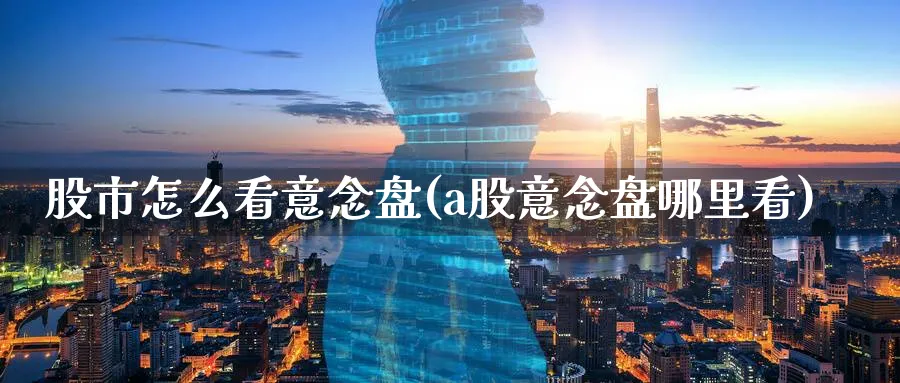 股市怎么看意念盘(a股意念盘哪里看)_https://www.ercigouzaozhubeng.com_股市要闻_第1张