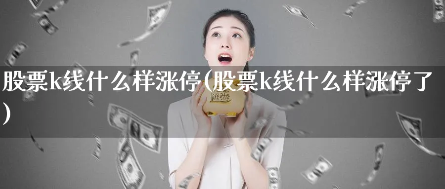 股票k线什么样涨停(股票k线什么样涨停了)_https://www.ercigouzaozhubeng.com_理财知识_第1张