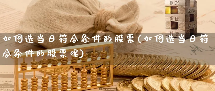 如何选当日符合条件的股票(如何选当日符合条件的股票呢)_https://www.ercigouzaozhubeng.com_股票市场_第1张