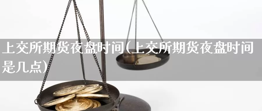 上交所期货夜盘时间(上交所期货夜盘时间是几点)_https://www.ercigouzaozhubeng.com_K线技巧_第1张