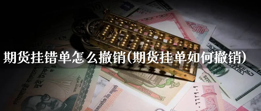 期货挂错单怎么撤销(期货挂单如何撤销)_https://www.ercigouzaozhubeng.com_股票市场_第1张