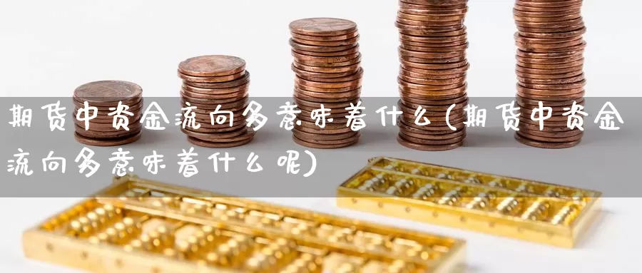 期货中资金流向多意味着什么(期货中资金流向多意味着什么呢)_https://www.ercigouzaozhubeng.com_股票市场_第1张