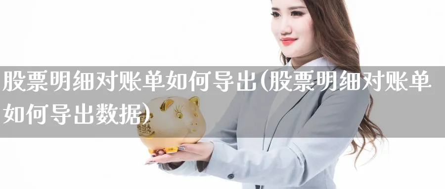 股票明细对账单如何导出(股票明细对账单如何导出数据)_https://www.ercigouzaozhubeng.com_股票市场_第1张