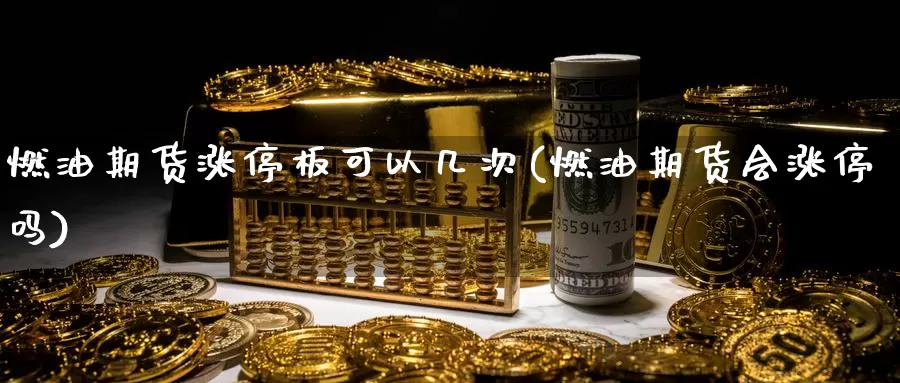 燃油期货涨停板可以几次(燃油期货会涨停吗)_https://www.ercigouzaozhubeng.com_外汇分析_第1张