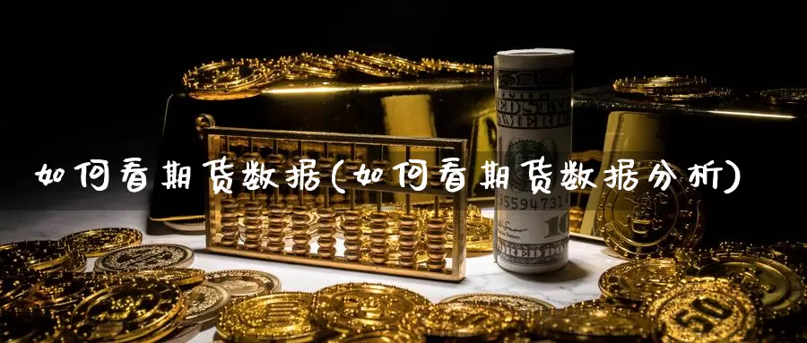 如何看期货数据(如何看期货数据分析)_https://www.ercigouzaozhubeng.com_期货分析_第1张