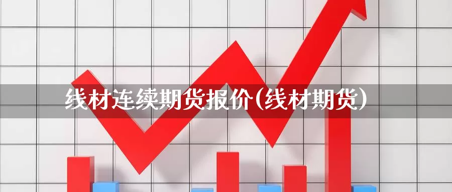 线材连续期货报价(线材期货)_https://www.ercigouzaozhubeng.com_黄金资讯_第1张