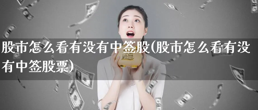 股市怎么看有没有中签股(股市怎么看有没有中签股票)_https://www.ercigouzaozhubeng.com_股市要闻_第1张