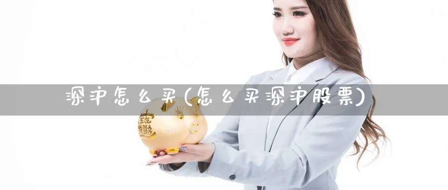 深沪怎么买(怎么买深沪股票)_https://www.ercigouzaozhubeng.com_理财技巧_第1张