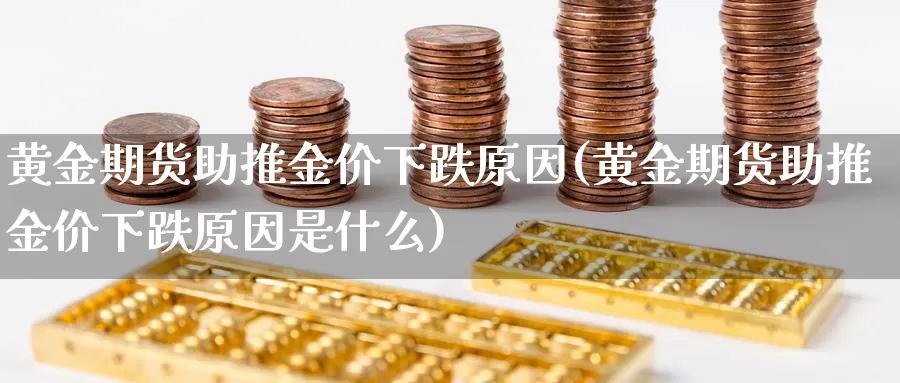 黄金期货助推金价下跌原因(黄金期货助推金价下跌原因是什么)_https://www.ercigouzaozhubeng.com_期货分析_第1张