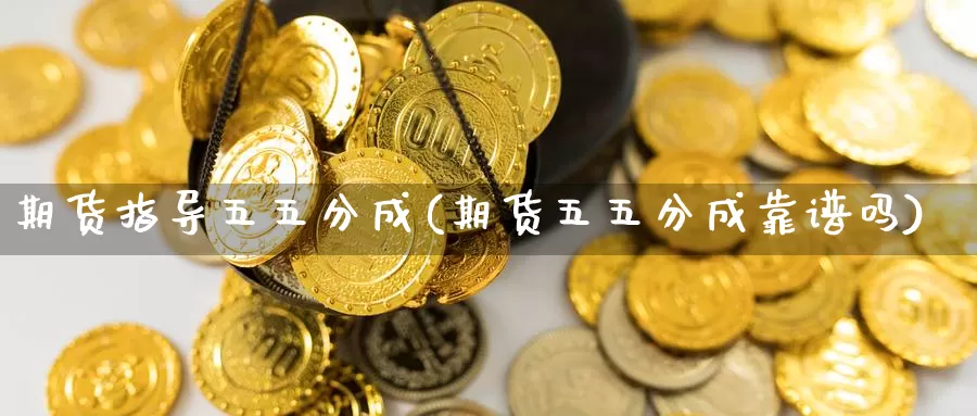 期货指导五五分成(期货五五分成靠谱吗)_https://www.ercigouzaozhubeng.com_黄金资讯_第1张