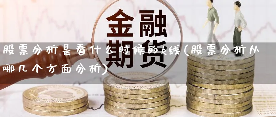 股票分析是看什么时候的k线(股票分析从哪几个方面分析)_https://www.ercigouzaozhubeng.com_理财知识_第1张